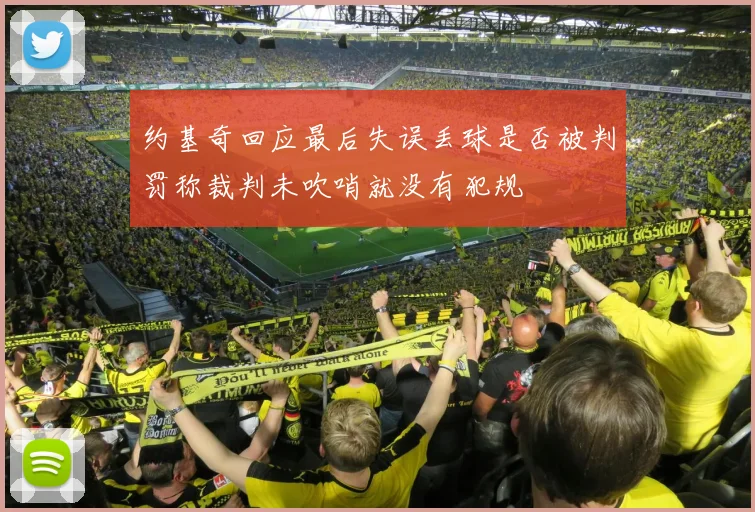 约基奇回应最后失误丢球是否被判罚称裁判未吹哨就没有犯规
