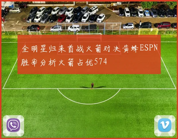 全明星归来首战火箭对决黄蜂ESPN胜率分析火箭占优574