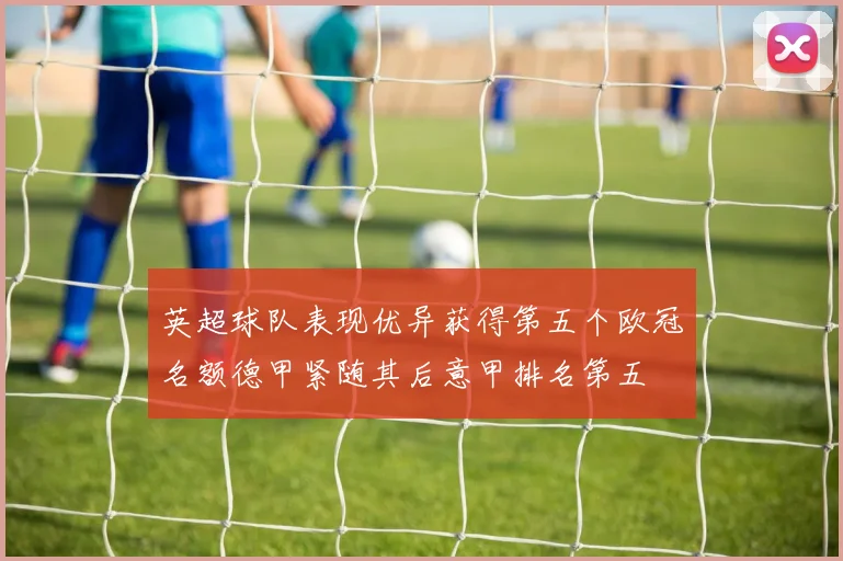 英超球队表现优异获得第五个欧冠名额德甲紧随其后意甲排名第五