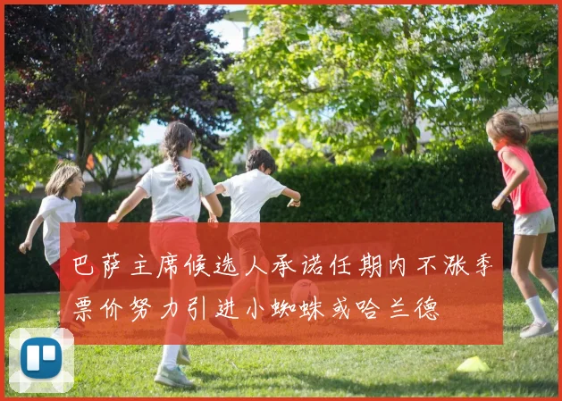 巴萨主席候选人承诺任期内不涨季票价努力引进小蜘蛛或哈兰德
